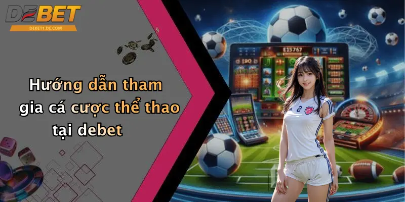 Hướng dẫn tham gia cá cược thể thao tại debet