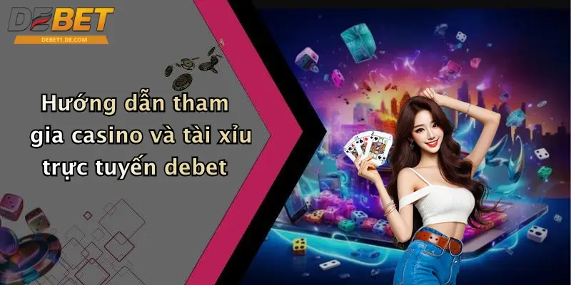 Hướng dẫn tham gia casino và tài xỉu trực tuyến debet